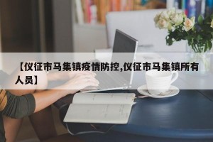 【仪征市马集镇疫情防控,仪征市马集镇所有人员】