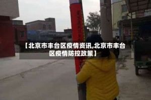 【北京市丰台区疫情资讯,北京市丰台区疫情防控政策】