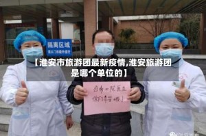 【淮安市旅游团最新疫情,淮安旅游团是哪个单位的】