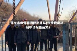 萍乡市疫情期间稳岗补贴(疫情稳岗补贴申请报告范文)