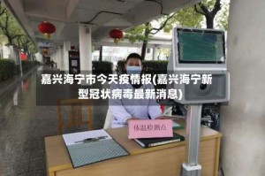嘉兴海宁市今天疫情报(嘉兴海宁新型冠状病毒最新消息)