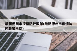 最新德州市疫情防控政策(最新德州市疫情防控政策电话)