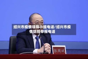 绍兴市疫情领导小组电话/绍兴市疫情防控举报电话