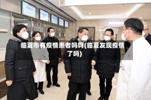 临夏市有疫情患者吗吗(临夏发现疫情了吗)