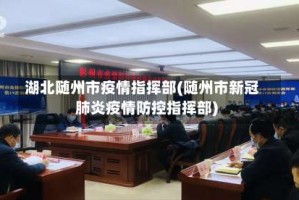 湖北随州市疫情指挥部(随州市新冠肺炎疫情防控指挥部)