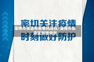 淄博市张店有疫情吗现在/淄博市张店区新增病例