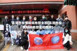 东莞市疫情期间地图全图(东莞市疫情期间地图全图图片)