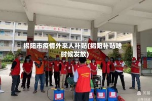 揭阳市疫情外来人补贴(揭阳补贴啥时候发放)