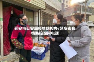 延安市公安局疫情防控办/延安市疫情防控询问电话