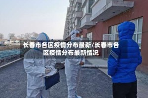 长春市各区疫情分布最新/长春市各区疫情分布最新情况