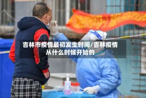 吉林市疫情最初发生时间/吉林疫情从什么时候开始的
