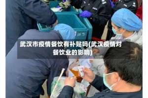 武汉市疫情餐饮有补贴吗(武汉疫情对餐饮业的影响)