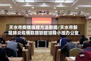 天水市疫情捐赠方法新闻/天水市新冠肺炎疫情联防联控领导小组办公室