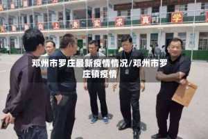 邓州市罗庄最新疫情情况/邓州市罗庄镇疫情