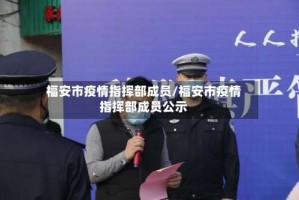 福安市疫情指挥部成员/福安市疫情指挥部成员公示