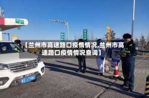 【兰州市高速路口疫情情况,兰州市高速路口疫情情况查询】