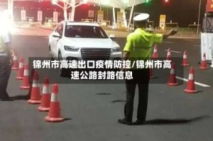 锦州市高速出口疫情防控/锦州市高速公路封路信息