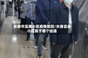 长春市富康小区疫情防控/长春富康小区属于哪个街道