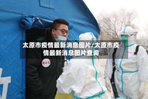 太原市疫情最新消息图片/太原市疫情最新消息图片查询