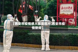 【西安市疫情感人画面图片,西安市疫情新闻】