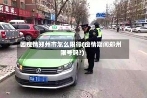 因疫情郑州市怎么限行(疫情期间郑州限号吗?)