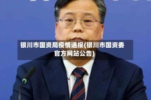 银川市国资局疫情通报(银川市国资委官方网站公告)