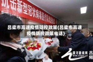 吕梁市高速疫情防控政策(吕梁市高速疫情防控政策电话)