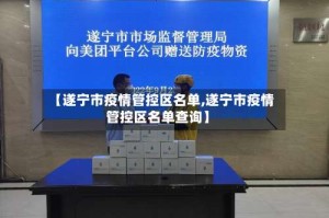 【遂宁市疫情管控区名单,遂宁市疫情管控区名单查询】