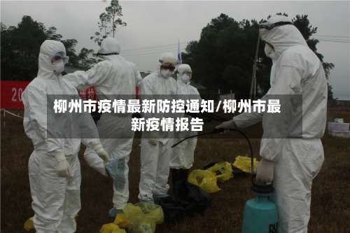 柳州市疫情最新防控通知/柳州市最新疫情报告-第1张图片