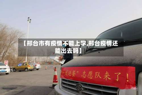 【邢台市有疫情不能上学,邢台疫情还能出去吗】-第3张图片