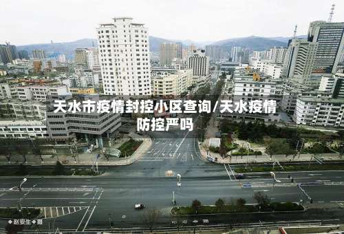 天水市疫情封控小区查询/天水疫情防控严吗-第1张图片