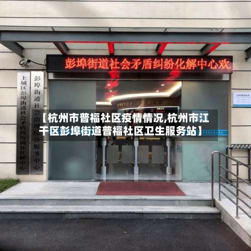 【杭州市普福社区疫情情况,杭州市江干区彭埠街道普福社区卫生服务站】-第2张图片