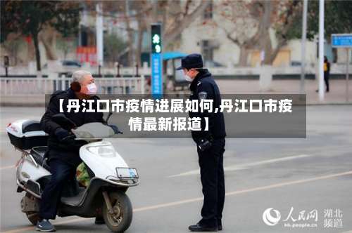 【丹江口市疫情进展如何,丹江口市疫情最新报道】-第1张图片