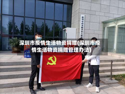 深圳市疫情生活物资捐赠(深圳市疫情生活物资捐赠管理办法)-第2张图片