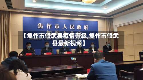 【焦作市修武县疫情等级,焦作市修武县最新视频】-第1张图片