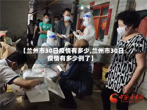 【兰州市30日疫情有多少,兰州市30日疫情有多少例了】-第1张图片