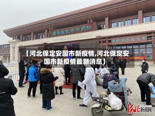 【河北保定安国市新疫情,河北保定安国市新疫情最新消息】-第1张图片
