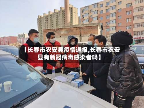 【长春市农安县疫情通报,长春市农安县有新冠病毒感染者吗】-第2张图片