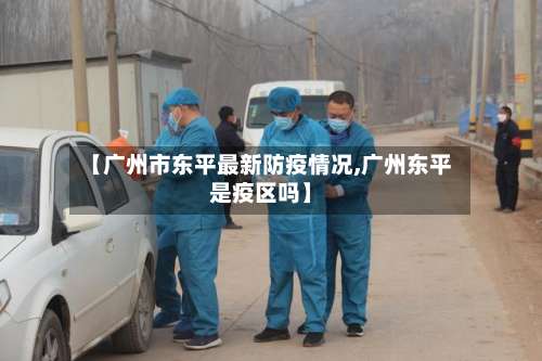 【广州市东平最新防疫情况,广州东平是疫区吗】-第2张图片