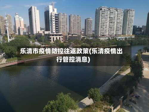 乐清市疫情防控往返政策(乐清疫情出行管控消息)-第2张图片