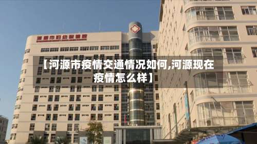 【河源市疫情交通情况如何,河源现在疫情怎么样】-第1张图片