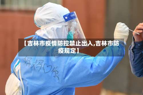 【吉林市疫情防控禁止出入,吉林市防疫规定】-第1张图片