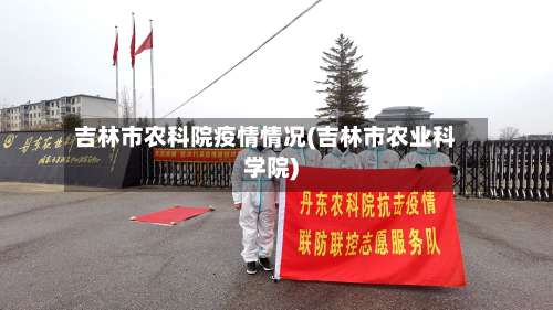 吉林市农科院疫情情况(吉林市农业科学院)-第1张图片