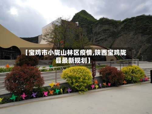 【宝鸡市小陇山林区疫情,陕西宝鸡陇县最新规划】-第1张图片