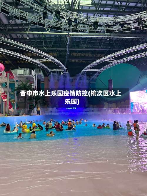 晋中市水上乐园疫情防控(榆次区水上乐园)-第1张图片