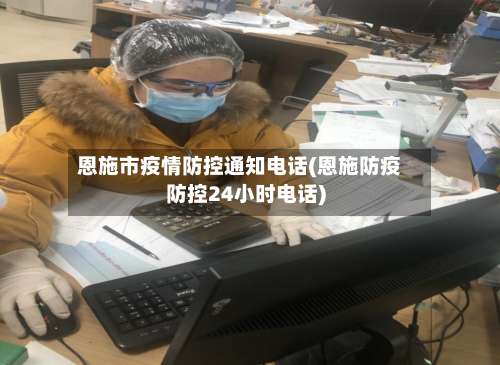 恩施市疫情防控通知电话(恩施防疫防控24小时电话)-第1张图片