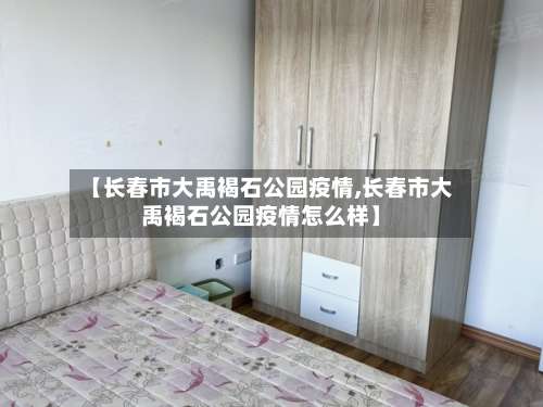 【长春市大禹褐石公园疫情,长春市大禹褐石公园疫情怎么样】-第1张图片