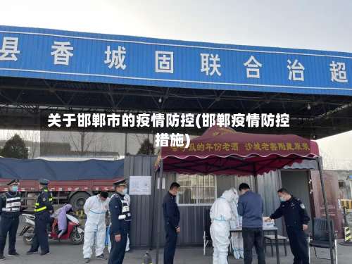 关于邯郸市的疫情防控(邯郸疫情防控措施)-第1张图片