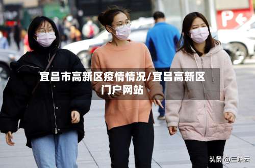 宜昌市高新区疫情情况/宜昌高新区门户网站-第1张图片