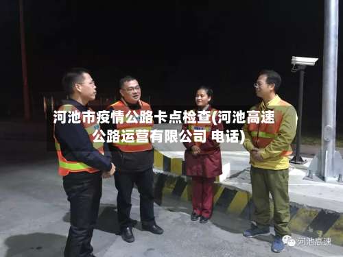 河池市疫情公路卡点检查(河池高速公路运营有限公司 电话)-第1张图片